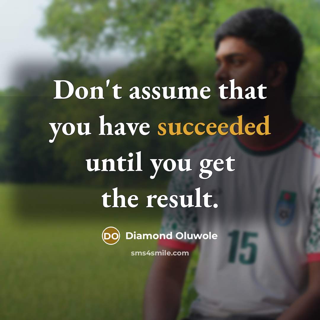 “Don't assume that you have succeeded until you get the result.” quote by Diamond Oluwole