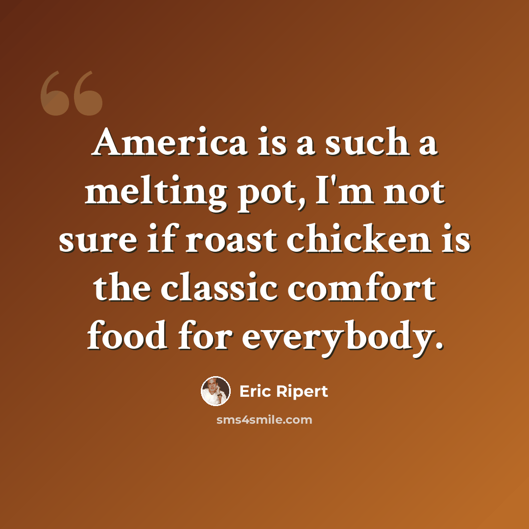 “America is a such a melting pot, I'm not sure if roast chicken is the classic comfort food for everybody.” quote by Eric Ripert