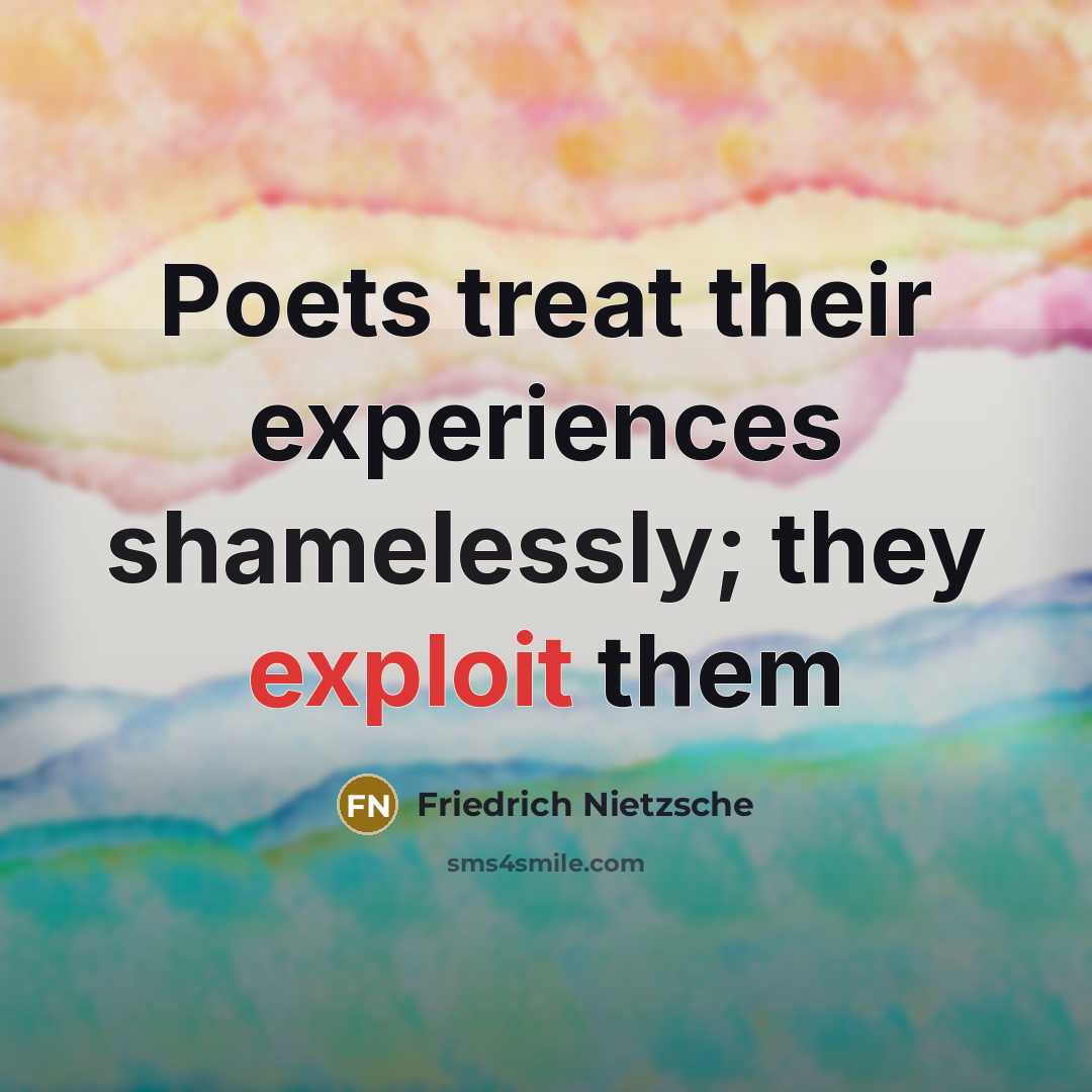 “Poets treat their experiences shamelessly; they exploit them” quote by Friedrich Nietzsche
