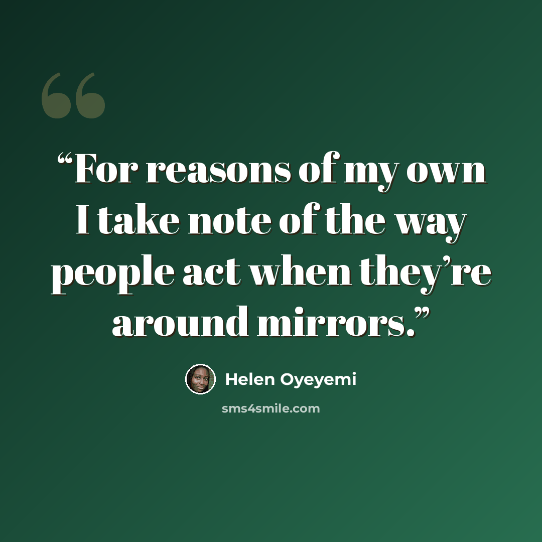 “For reasons of my own I take note of the way people act when they’re around mirrors.” quote by Helen Oyeyemi