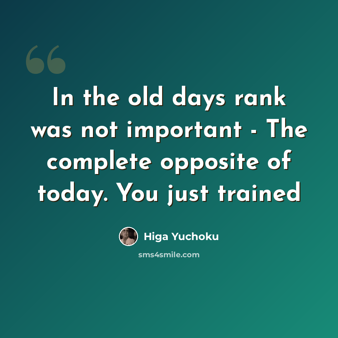 “In the old days rank was not important - The complete opposite of today. You just trained” quote by Higa Yuchoku