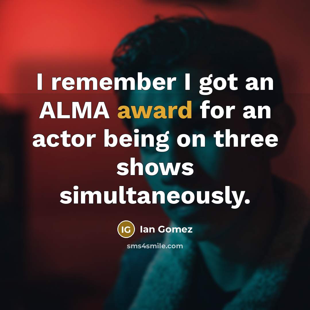 “I remember I got an ALMA award for an actor being on three shows simultaneously.” quote by Ian Gomez