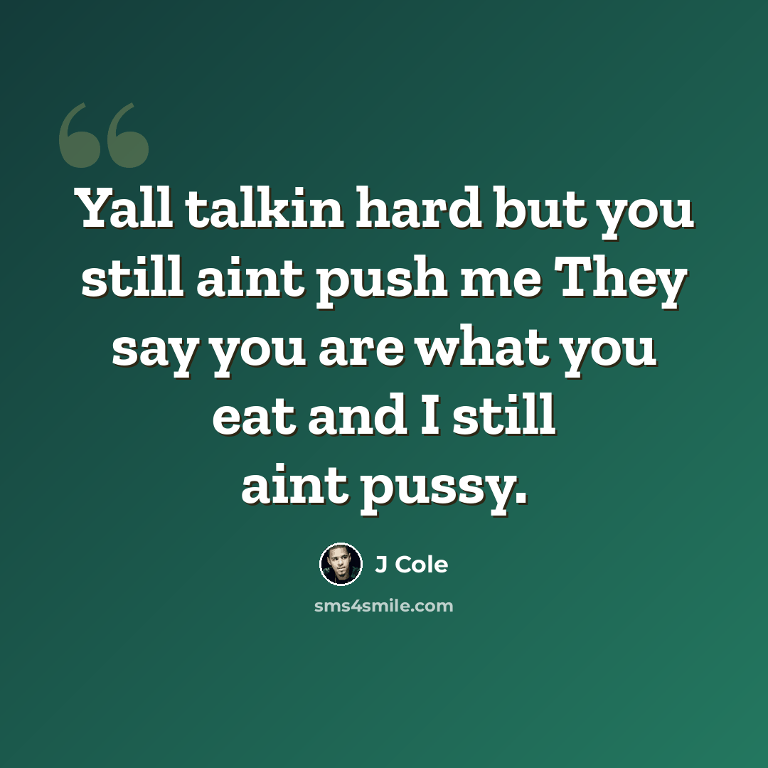 “Yall talkin hard but you still aint push me They say you are what you eat and I still aint pussy.” quote by J Cole