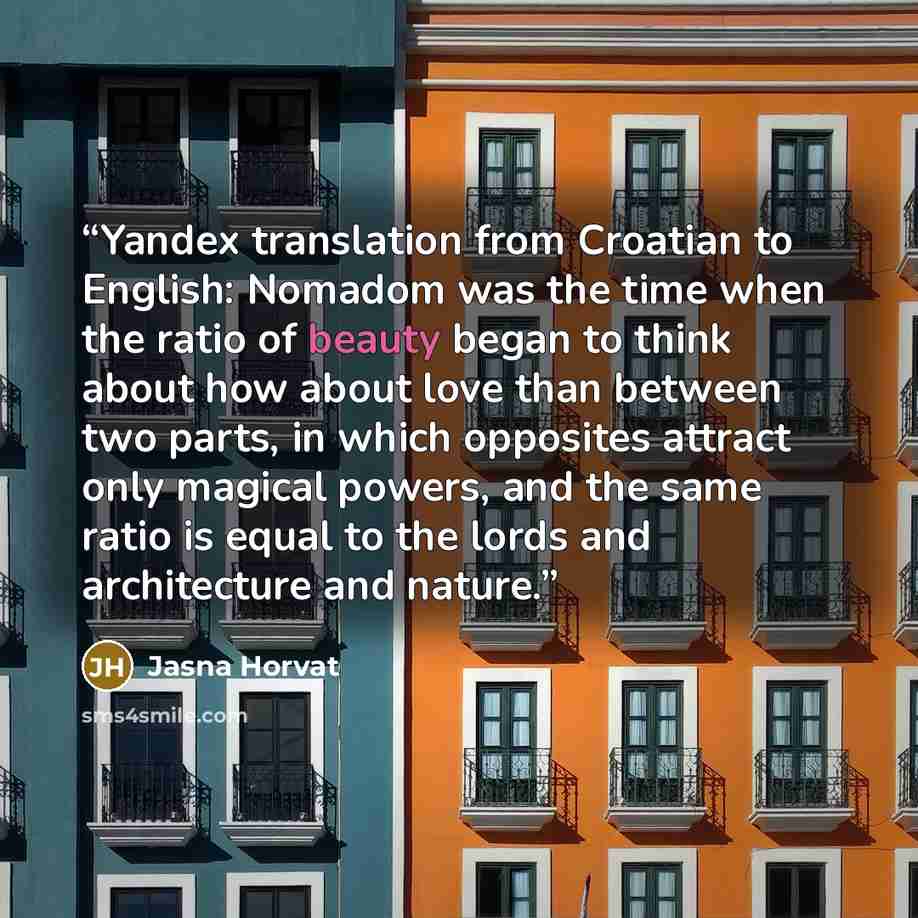 “Yandex translation from Croatian to English: Nomadom was the time when the ratio of beauty began to think about how about love than between two parts, in which opposites attract only magical powers, and the same ratio is equal to the lords and architecture and nature.” quote by Jasna Horvat