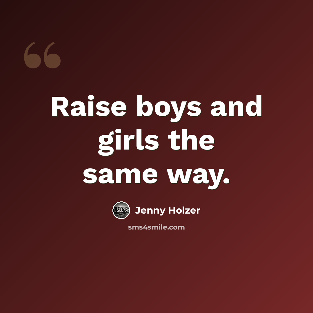 “Raise boys and girls the same way.” quote by Jenny Holzer