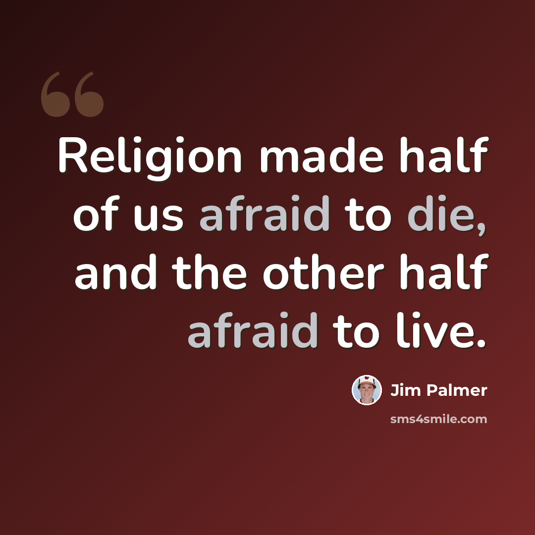 “Religion made half of us afraid to die, and the other half afraid to live.” quote by Jim Palmer