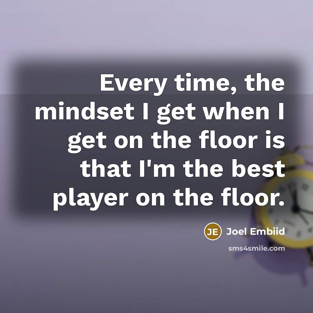“Every time, the mindset I get when I get on the floor is that I'm the best player on the floor.” quote by Joel Embiid