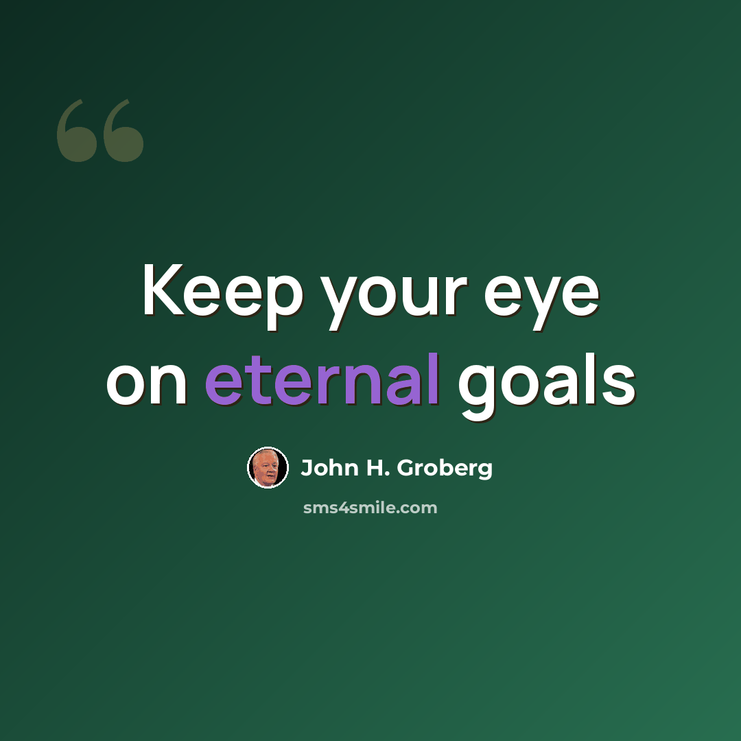 “Keep your eye on eternal goals” quote by John H. Groberg