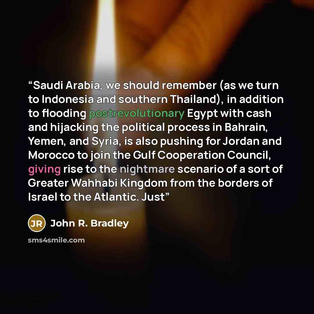 “Saudi Arabia, we should remember (as we turn to Indonesia and southern Thailand), in addition to flooding postrevolutionary Egypt with cash and hijacking the political process in Bahrain, Yemen, and Syria, is also pushing for Jordan and Morocco to join the Gulf Cooperation Council, giving rise to…” quote by John R. Bradley