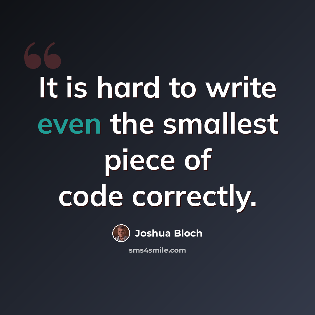 “It is hard to write even the smallest piece of code correctly.” quote by Joshua Bloch