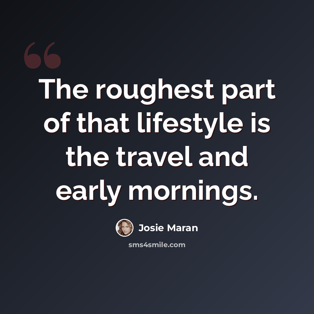 “The roughest part of that lifestyle is the travel and early mornings.” quote by Josie Maran