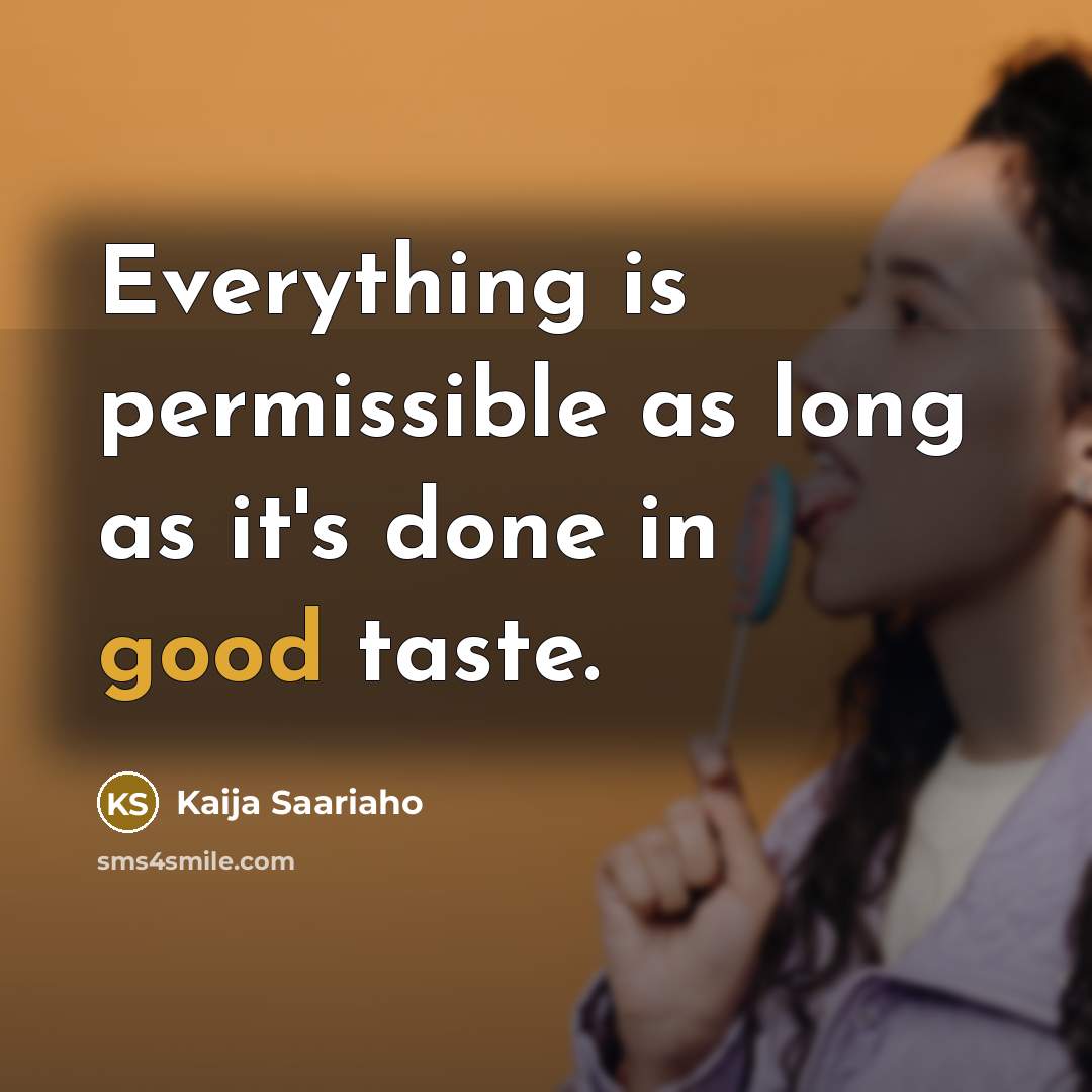 “Everything is permissible as long as it's done in good taste.” quote by Kaija Saariaho