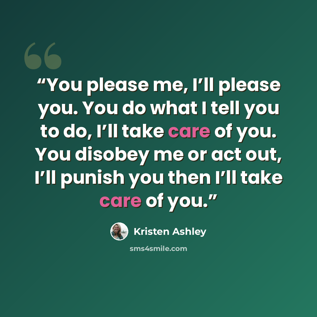 “You please me, I’ll please you. You do what I tell you to do, I’ll take care of you. You disobey me or act out, I’ll punish you then I’ll take care of you.” quote by Kristen Ashley