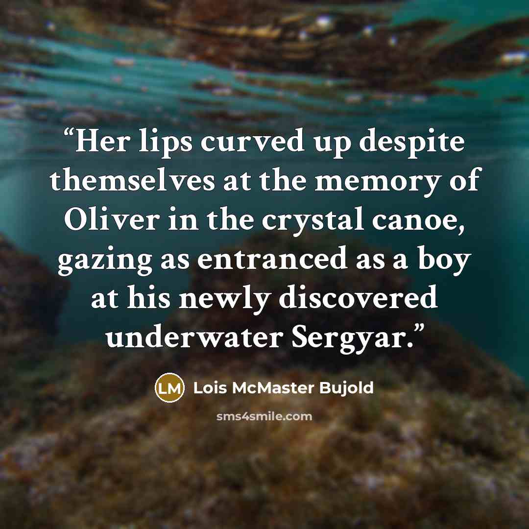 “Her lips curved up despite themselves at the memory of Oliver in the crystal canoe, gazing as entranced as a boy at his newly discovered underwater Sergyar.” quote by Lois McMaster Bujold