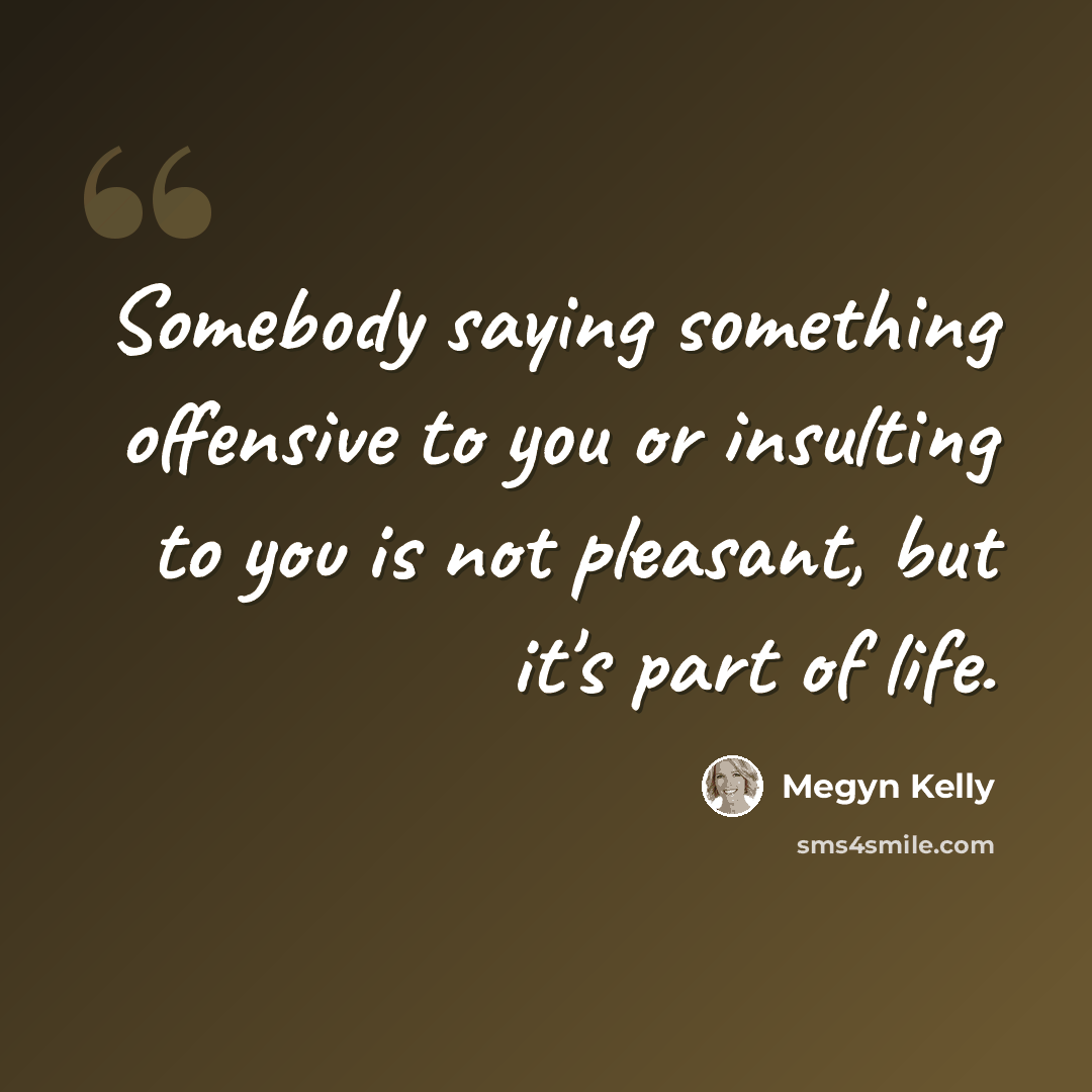 “Somebody saying something offensive to you or insulting to you is not pleasant, but it's part of life.” quote by Megyn Kelly