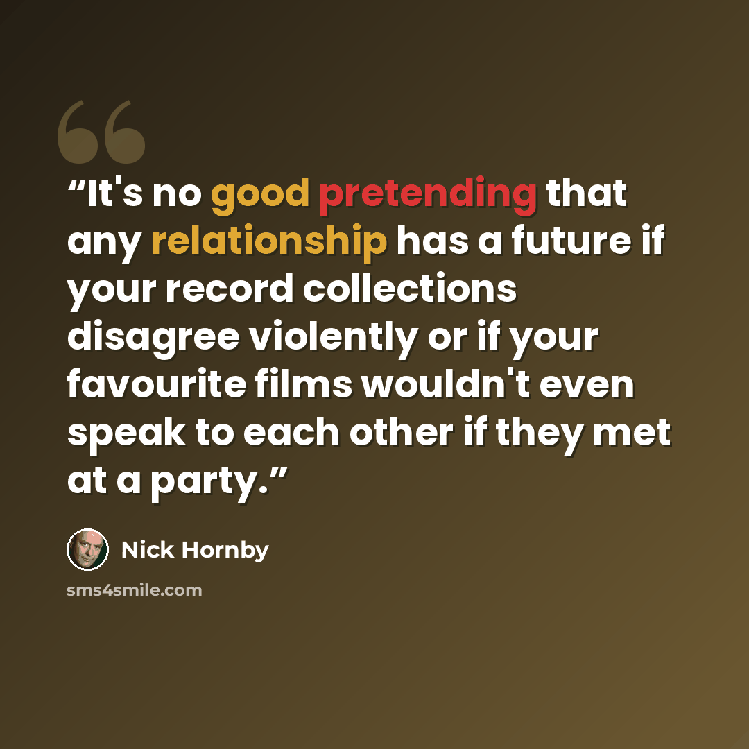 “It's no good pretending that any relationship has a future if your record collections disagree violently or if your favourite films wouldn't even speak to each other if they met at a party.” quote by Nick Hornby