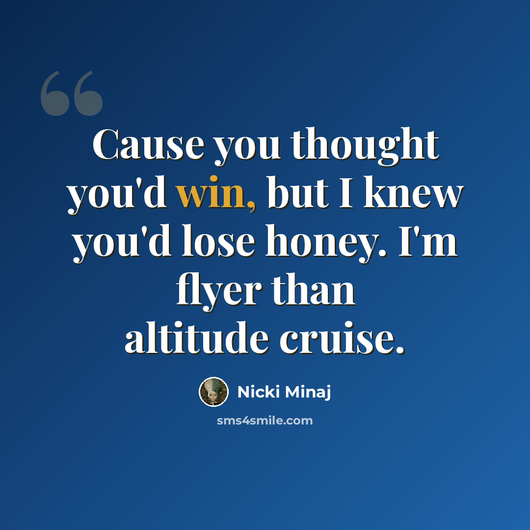 “Cause you thought you'd win, but I knew you'd lose honey. I'm flyer than altitude cruise.” quote by Nicki Minaj