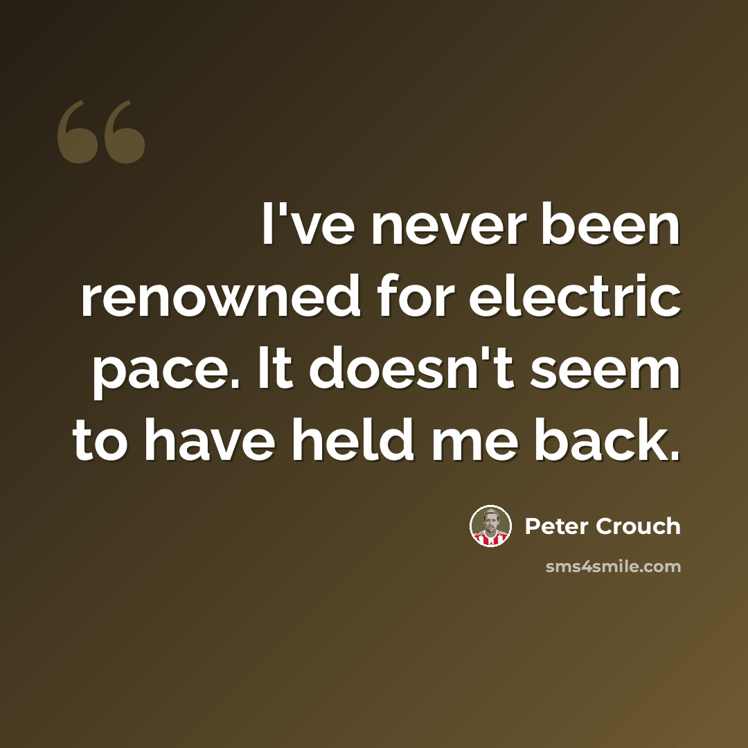 “I've never been renowned for electric pace. It doesn't seem to have held me back.” quote by Peter Crouch