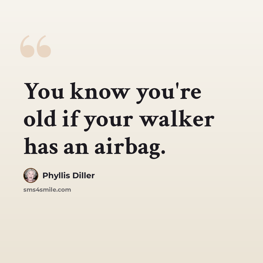“You know you're old if your walker has an airbag.” quote by Phyllis Diller
