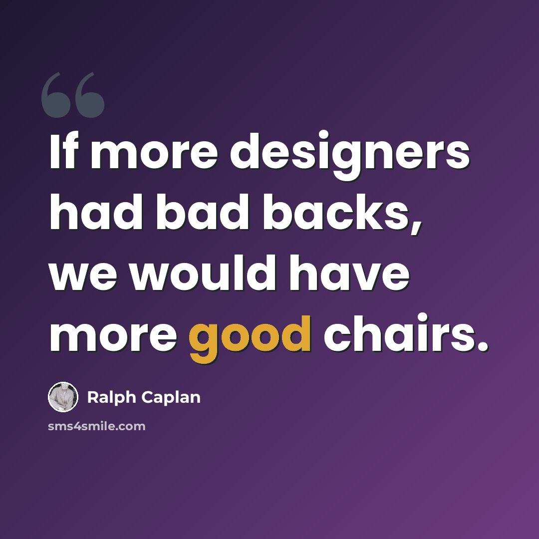 “If more designers had bad backs, we would have more good chairs.” quote by Ralph Caplan
