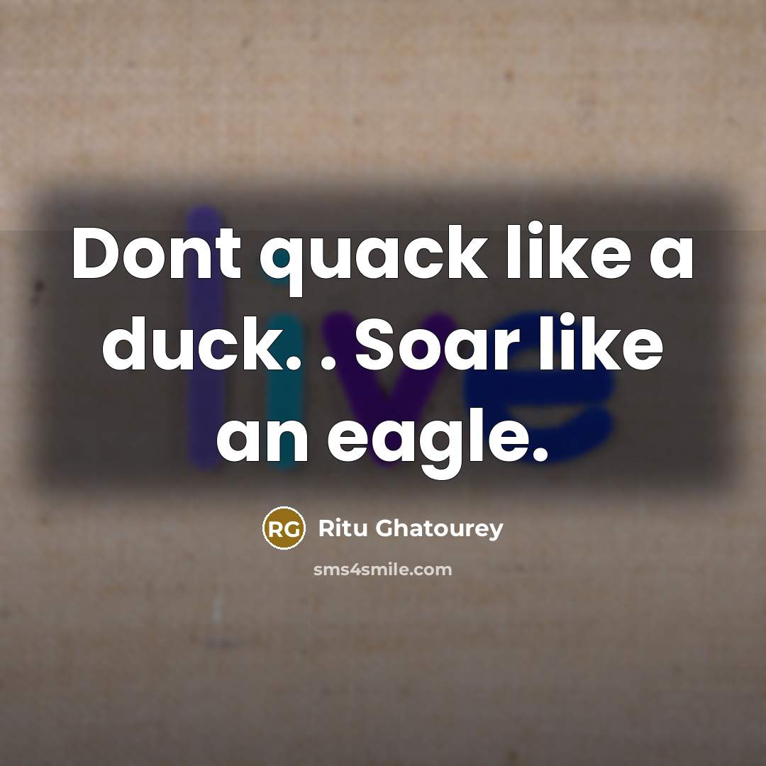 “Dont quack like a duck. . Soar like an eagle.” quote by Ritu Ghatourey