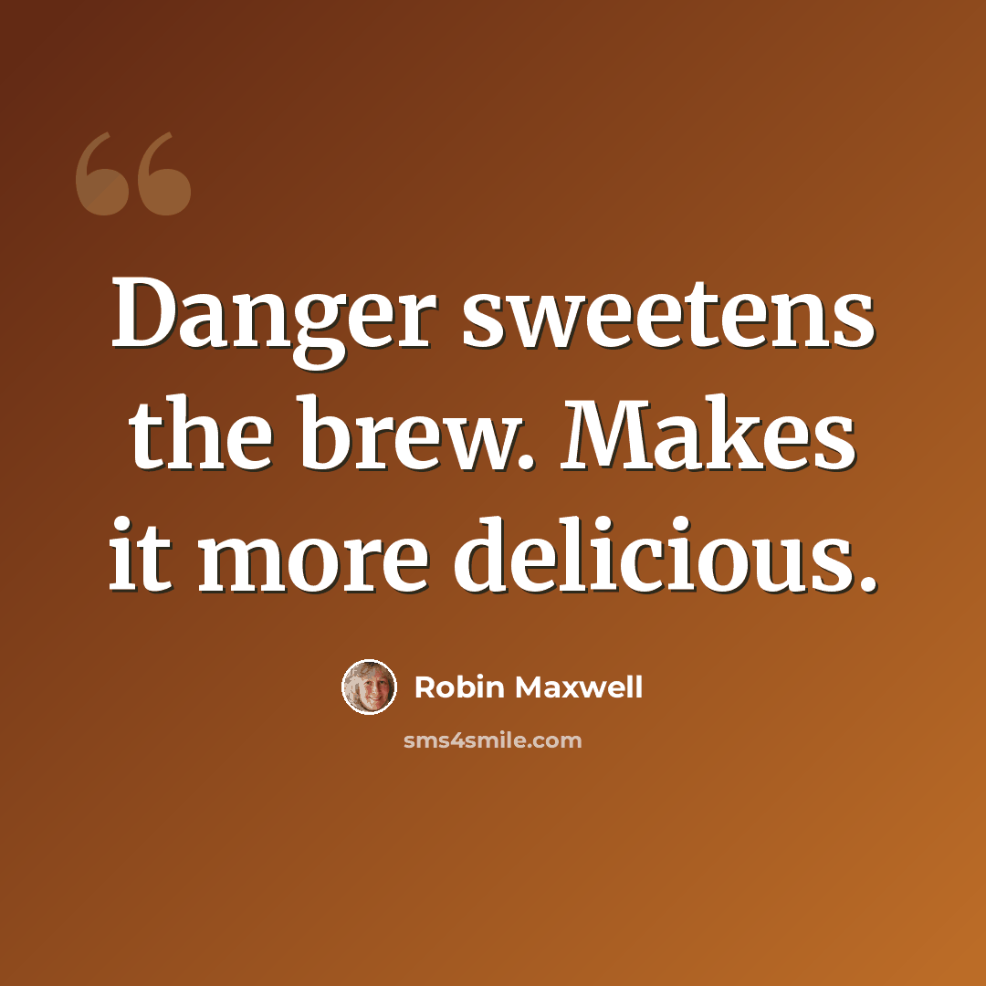 “Danger sweetens the brew. Makes it more delicious.” quote by Robin Maxwell