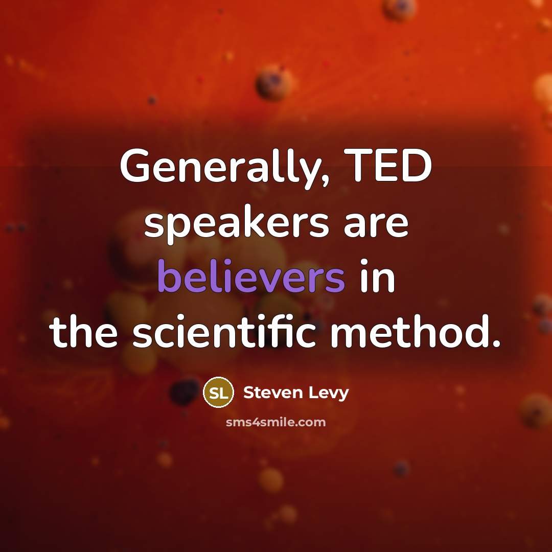 “Generally, TED speakers are believers in the scientific method.” quote by Steven Levy