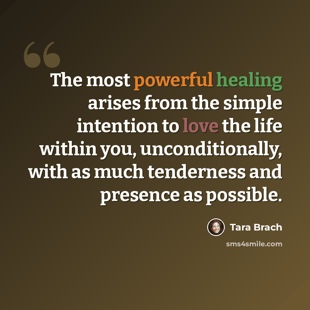 “The most powerful healing arises from the simple intention to love the life within you, unconditionally, with as much tenderness and presence as possible.” quote by Tara Brach