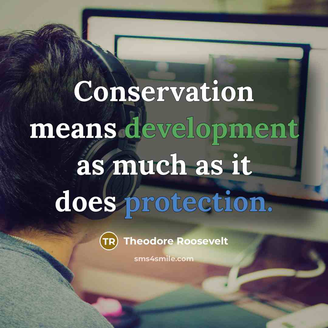 “Conservation means development as much as it does protection.” quote by Theodore Roosevelt