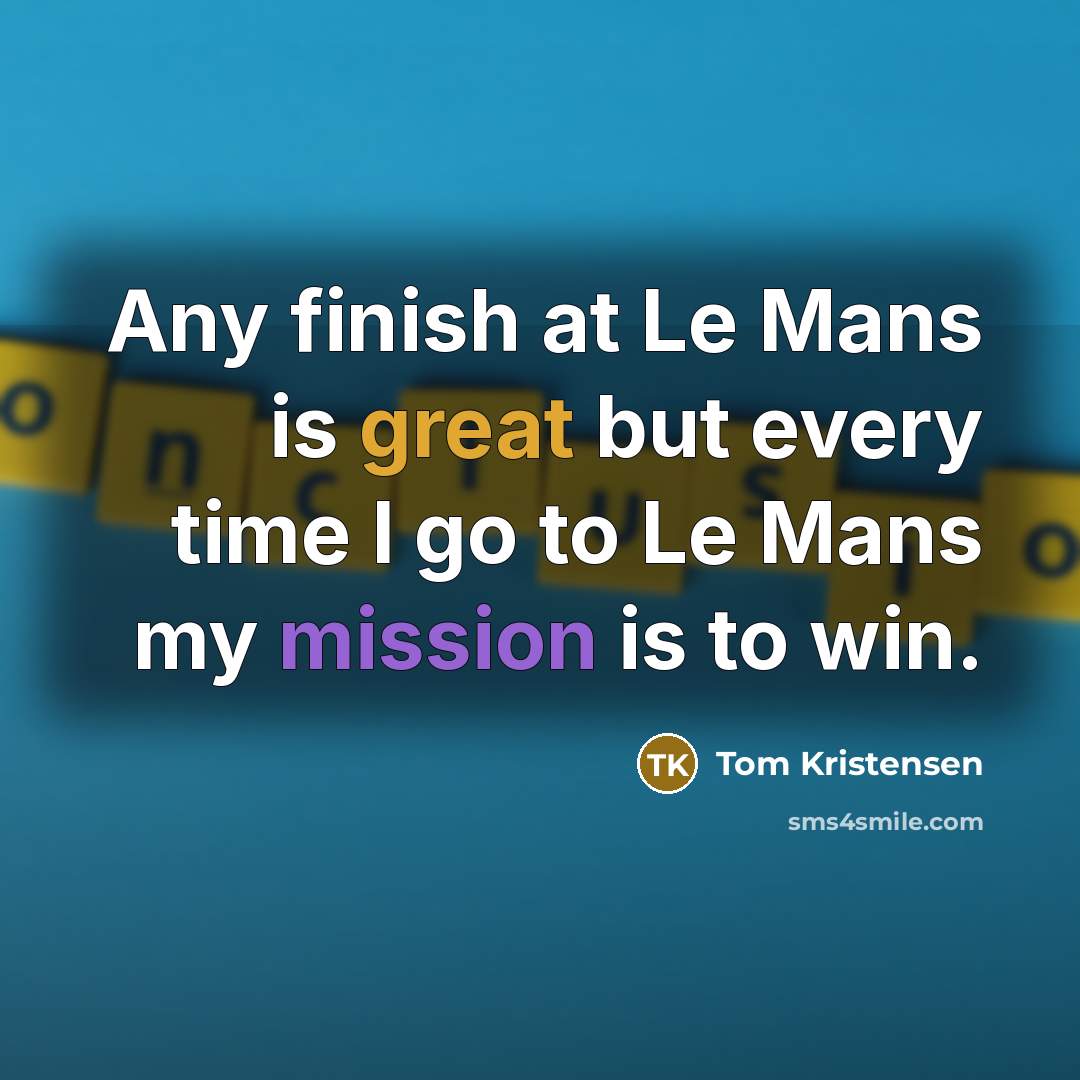 “Any finish at Le Mans is great but every time I go to Le Mans my mission is to win.” quote by Tom Kristensen