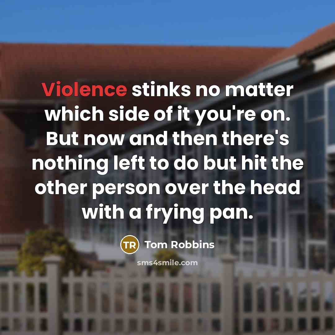 “Violence stinks no matter which side of it you're on. But now and then there's nothing left to do but hit the other person over the head with a frying pan.” quote by Tom Robbins