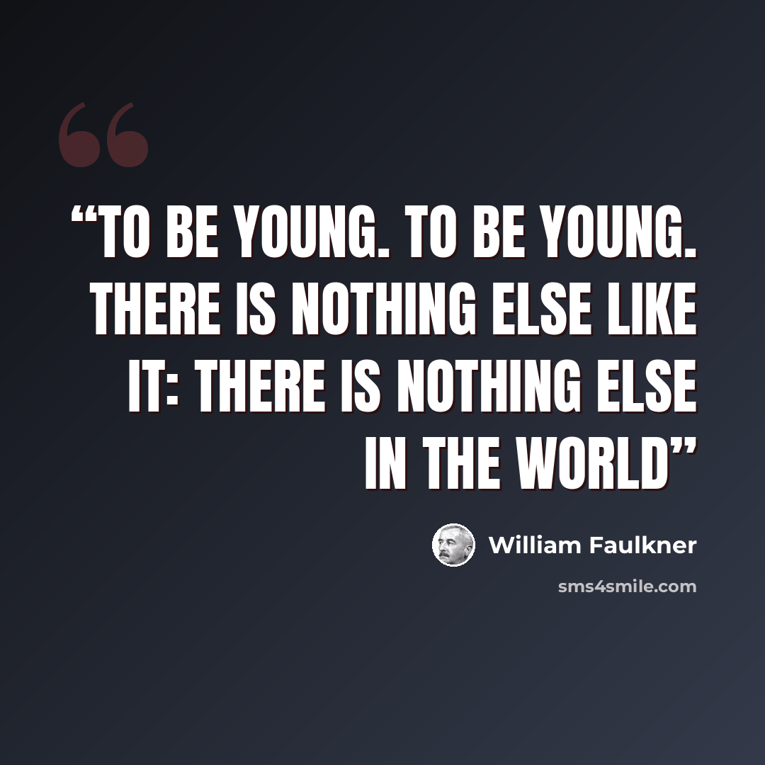 “To be young. To be young. There is nothing else like it: there is nothing else in the world” quote by William Faulkner