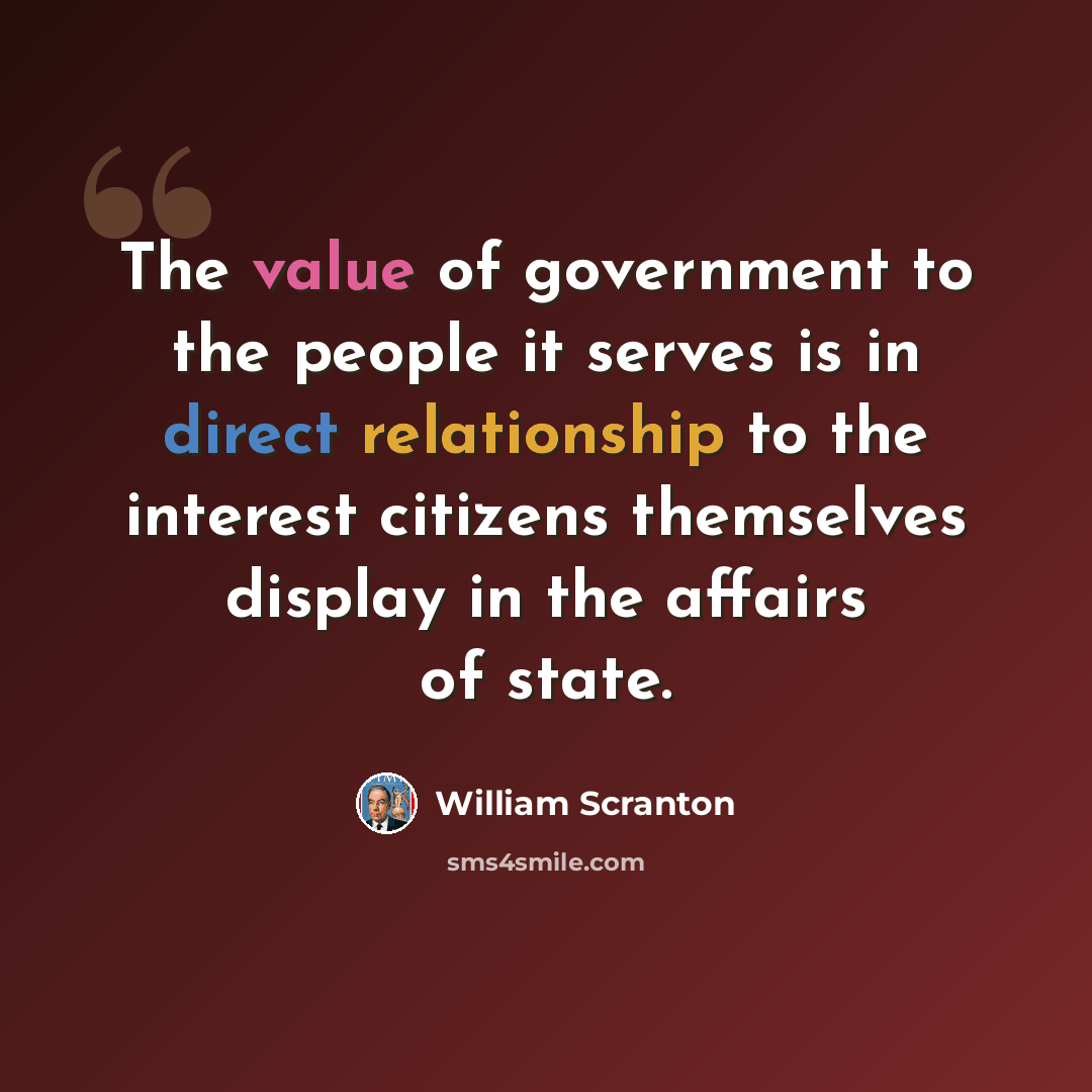 “The value of government to the people it serves is in direct relationship to the interest citizens themselves display in the affairs of state.” quote by William Scranton