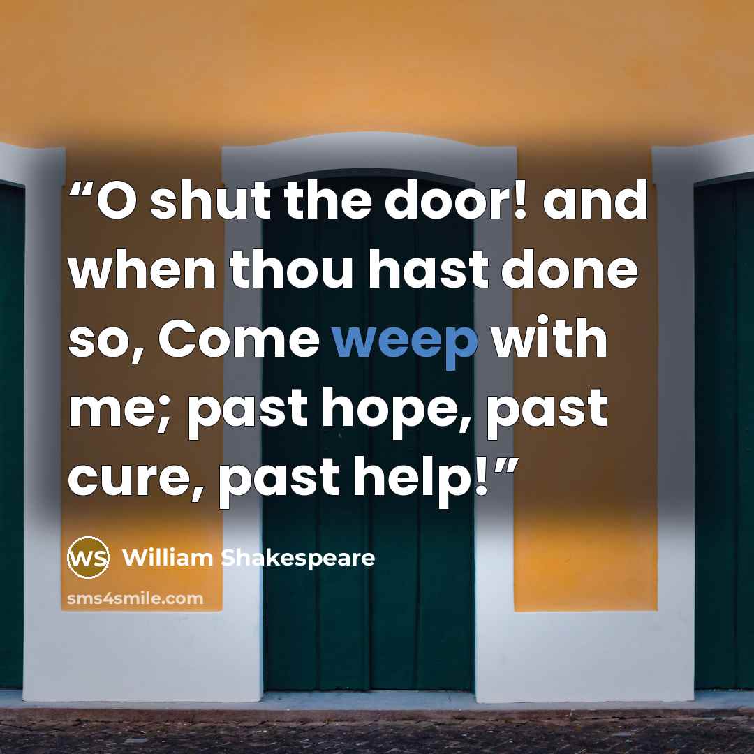 “O shut the door! and when thou hast done so, Come weep with me; past hope, past cure, past help!” quote by William Shakespeare