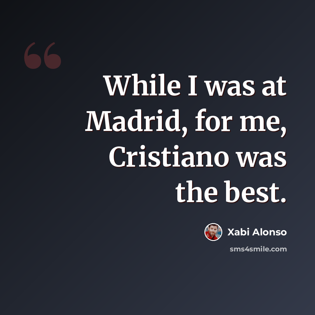 “While I was at Madrid, for me, Cristiano was the best.” quote by Xabi Alonso