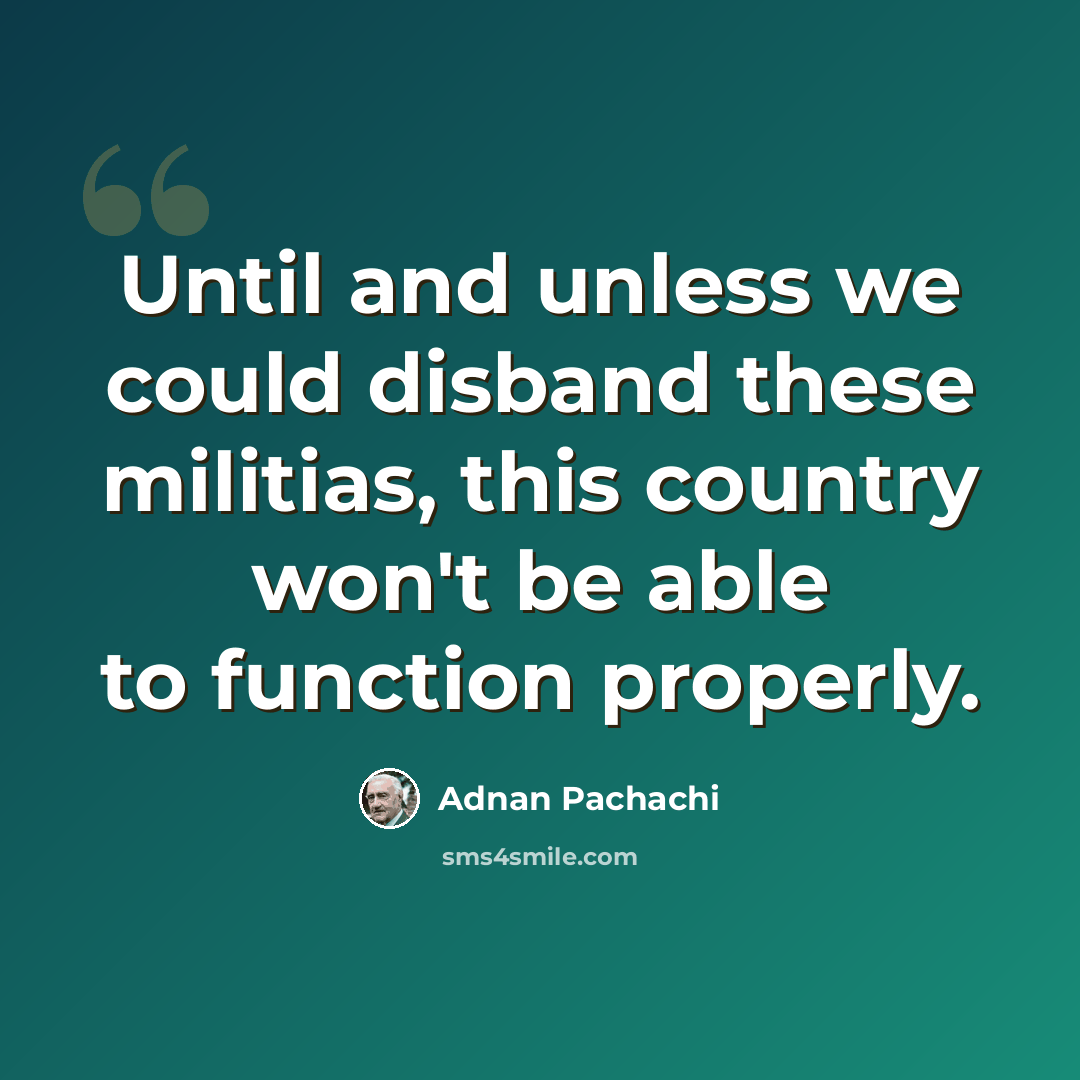 “Until and unless we could disband these militias, this country won't be able to function properly.” quote by Adnan Pachachi
