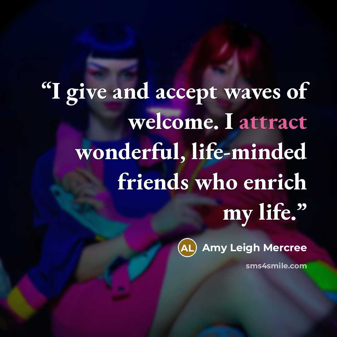 “I give and accept waves of welcome. I attract wonderful, life-minded friends who enrich my life.” quote by Amy Leigh Mercree