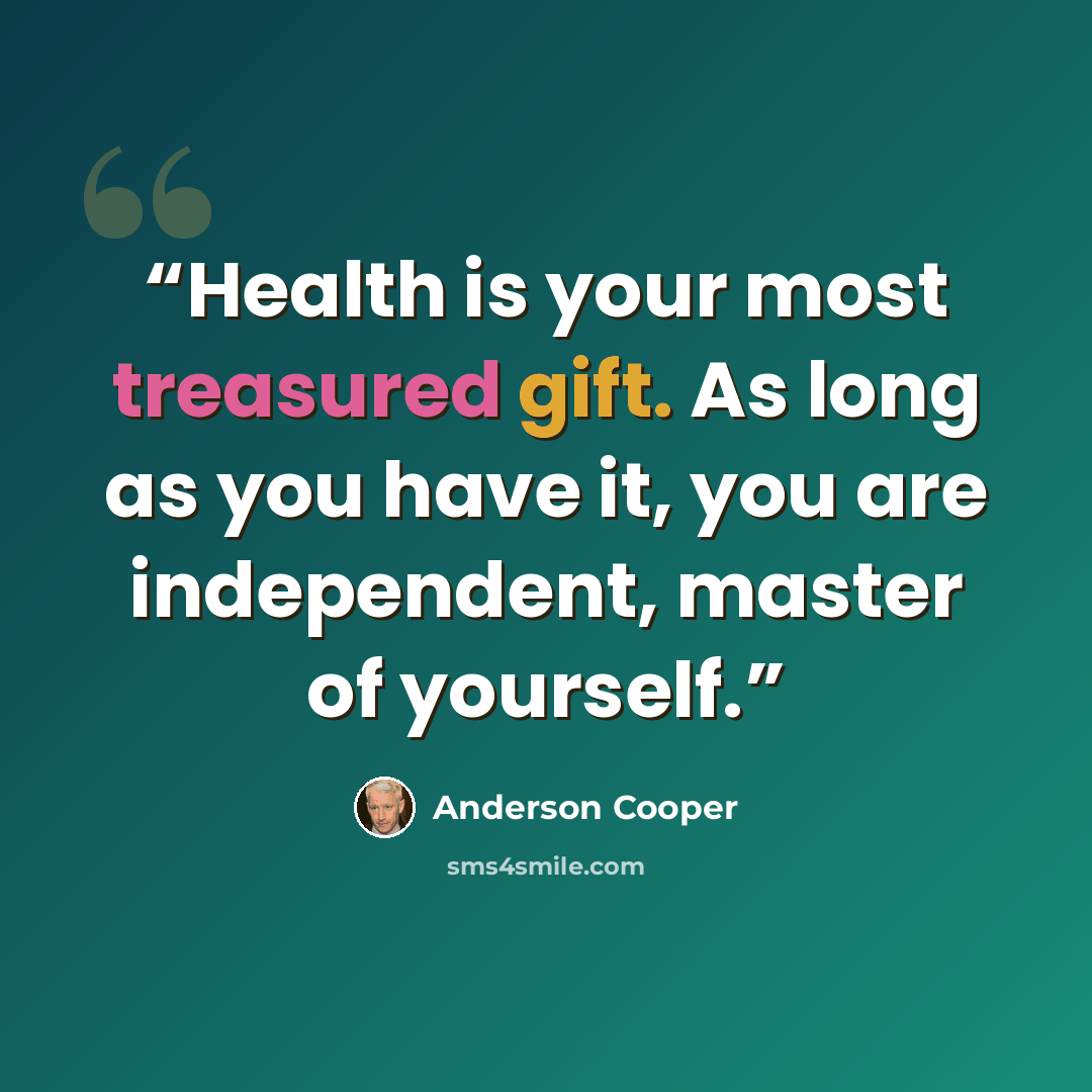 “Health is your most treasured gift. As long as you have it, you are independent, master of yourself.” quote by Anderson Cooper