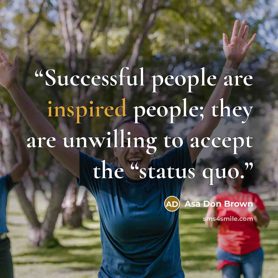 “Successful people are inspired people; they are unwilling to accept the “status quo.” quote by Asa Don Brown