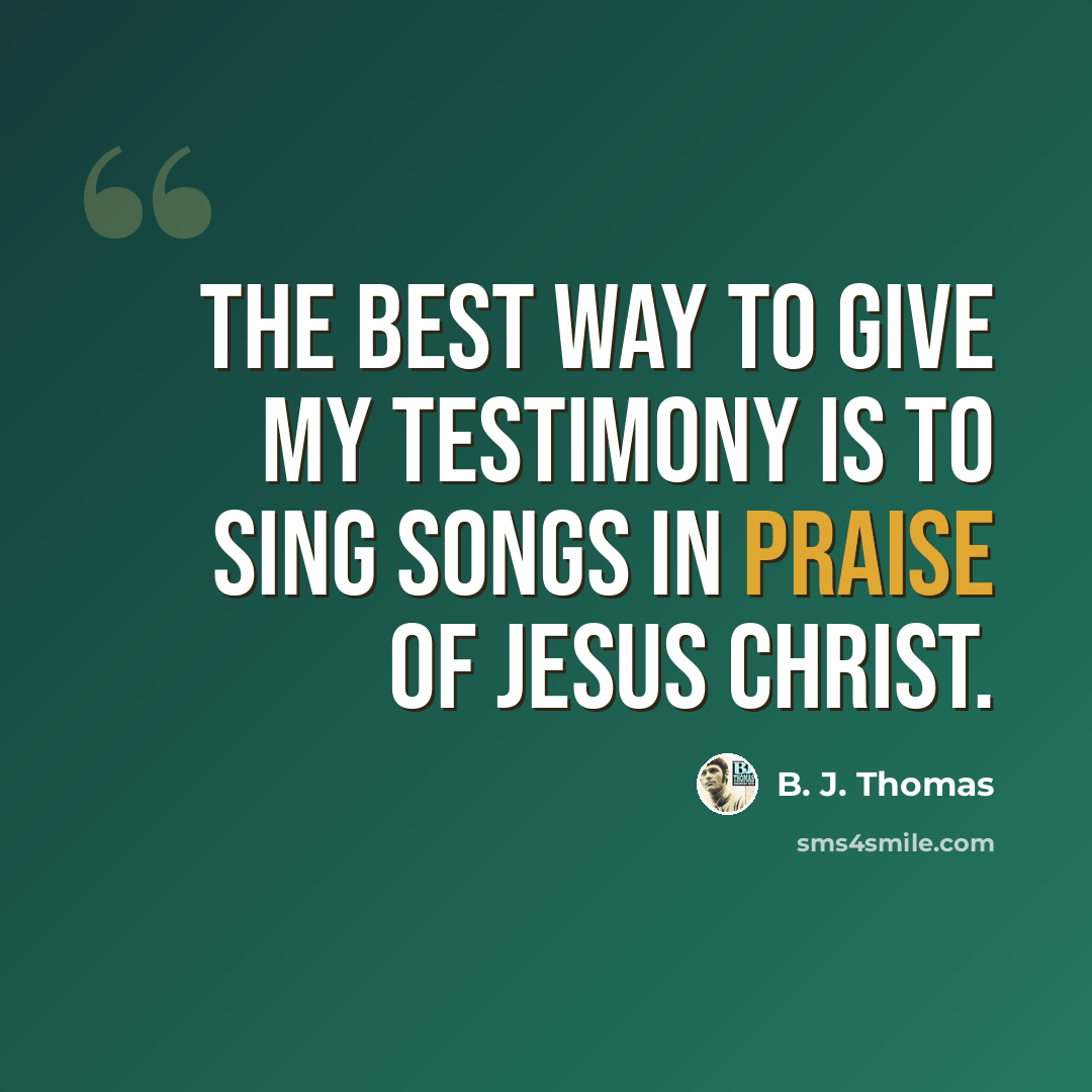 “The best way to give my testimony is to sing songs in praise of Jesus Christ.” quote by B. J. Thomas