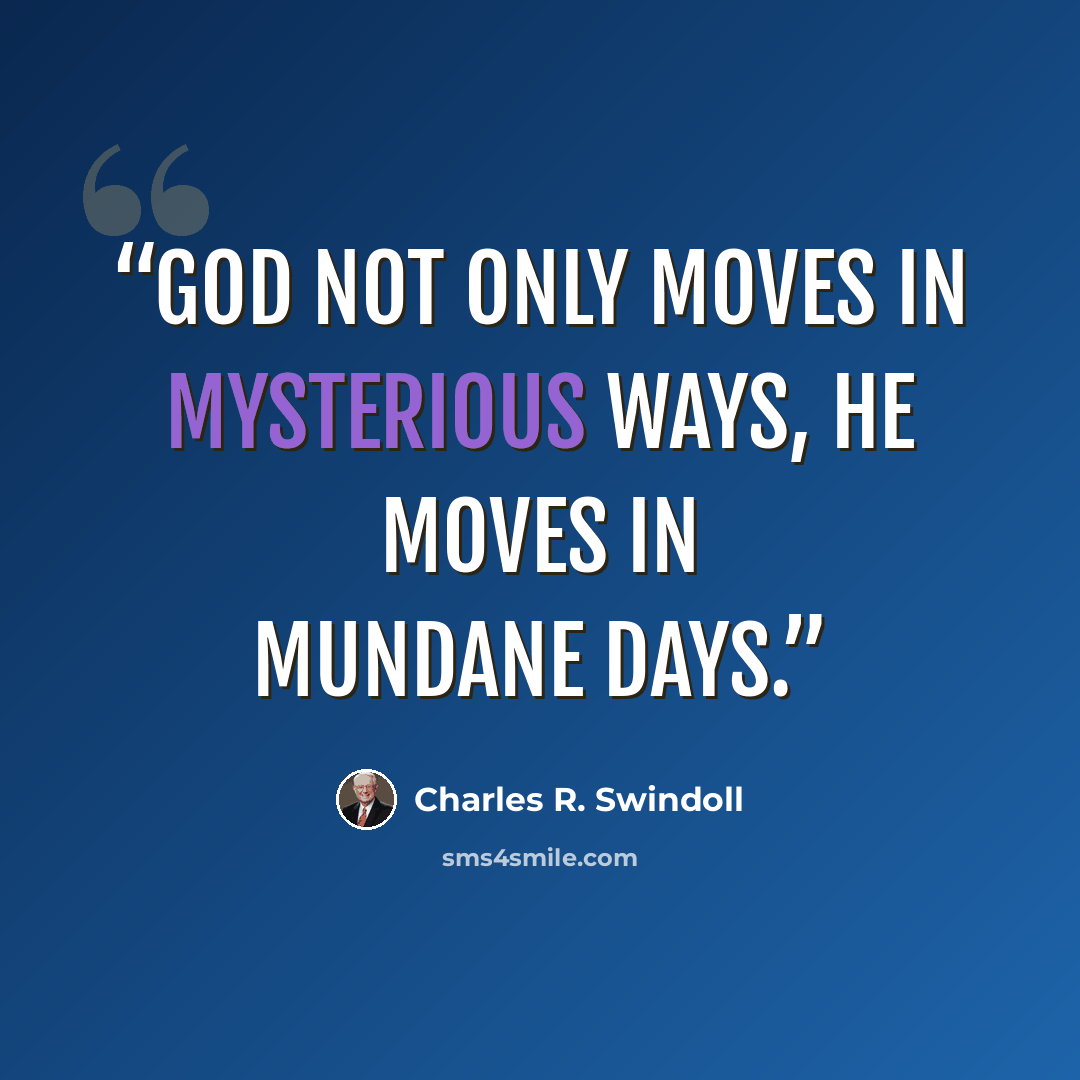 “God not only moves in mysterious ways, He moves in mundane days.” quote by Charles R. Swindoll