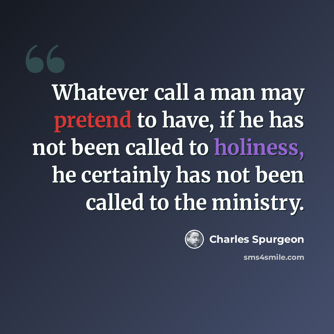 “Whatever call a man may pretend to have, if he has not been called to holiness, he certainly has not been called to the ministry.” quote by Charles Spurgeon