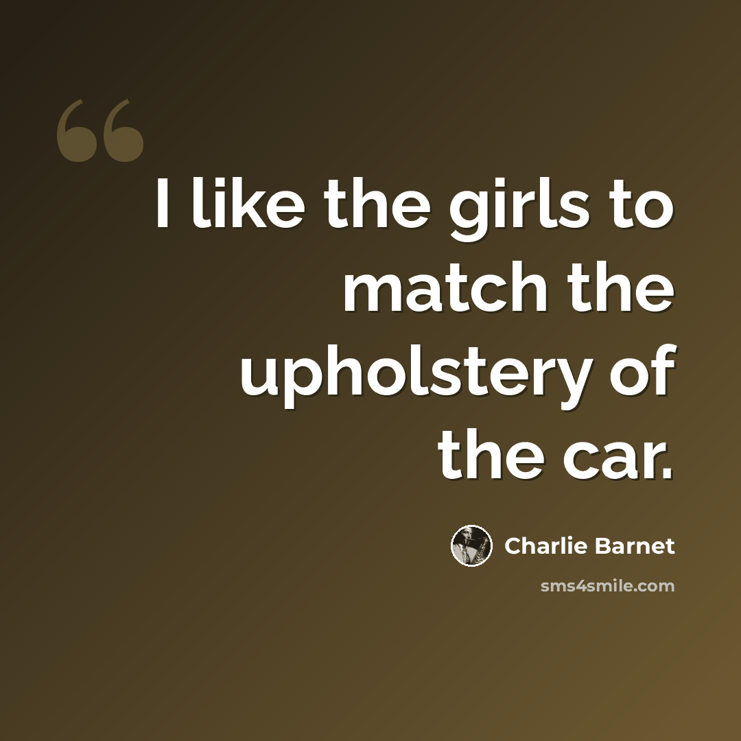 “I like the girls to match the upholstery of the car.” quote by Charlie Barnet