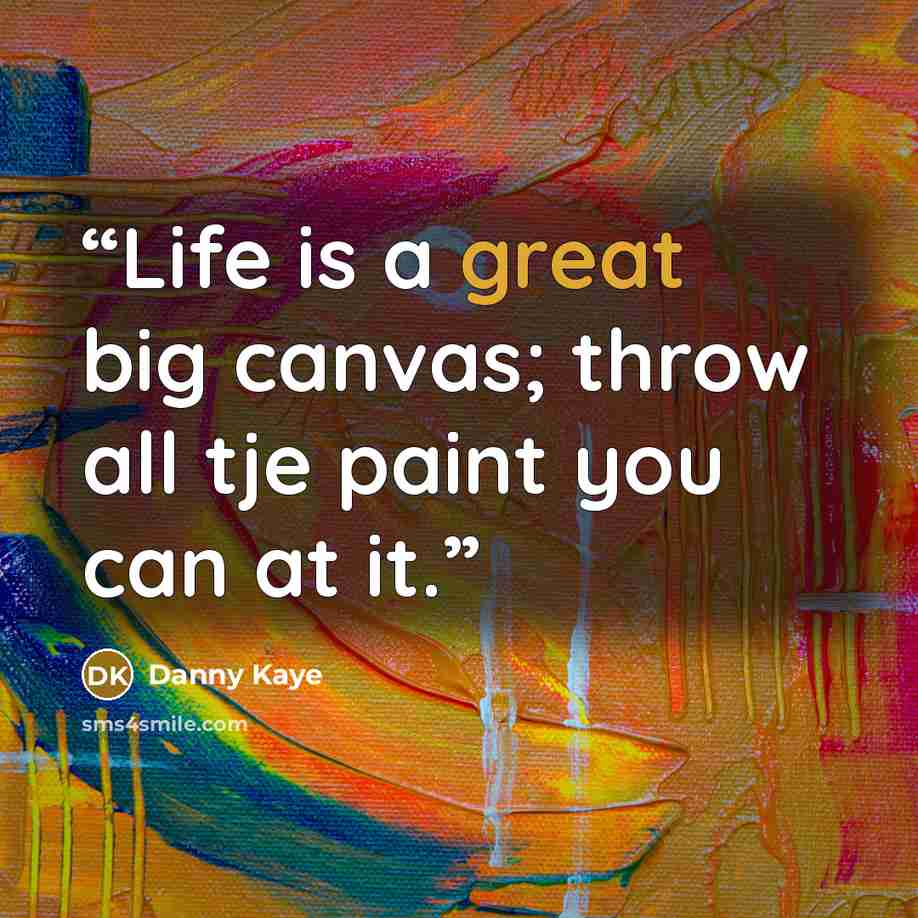 “Life is a great big canvas; throw all tje paint you can at it.” quote by Danny Kaye