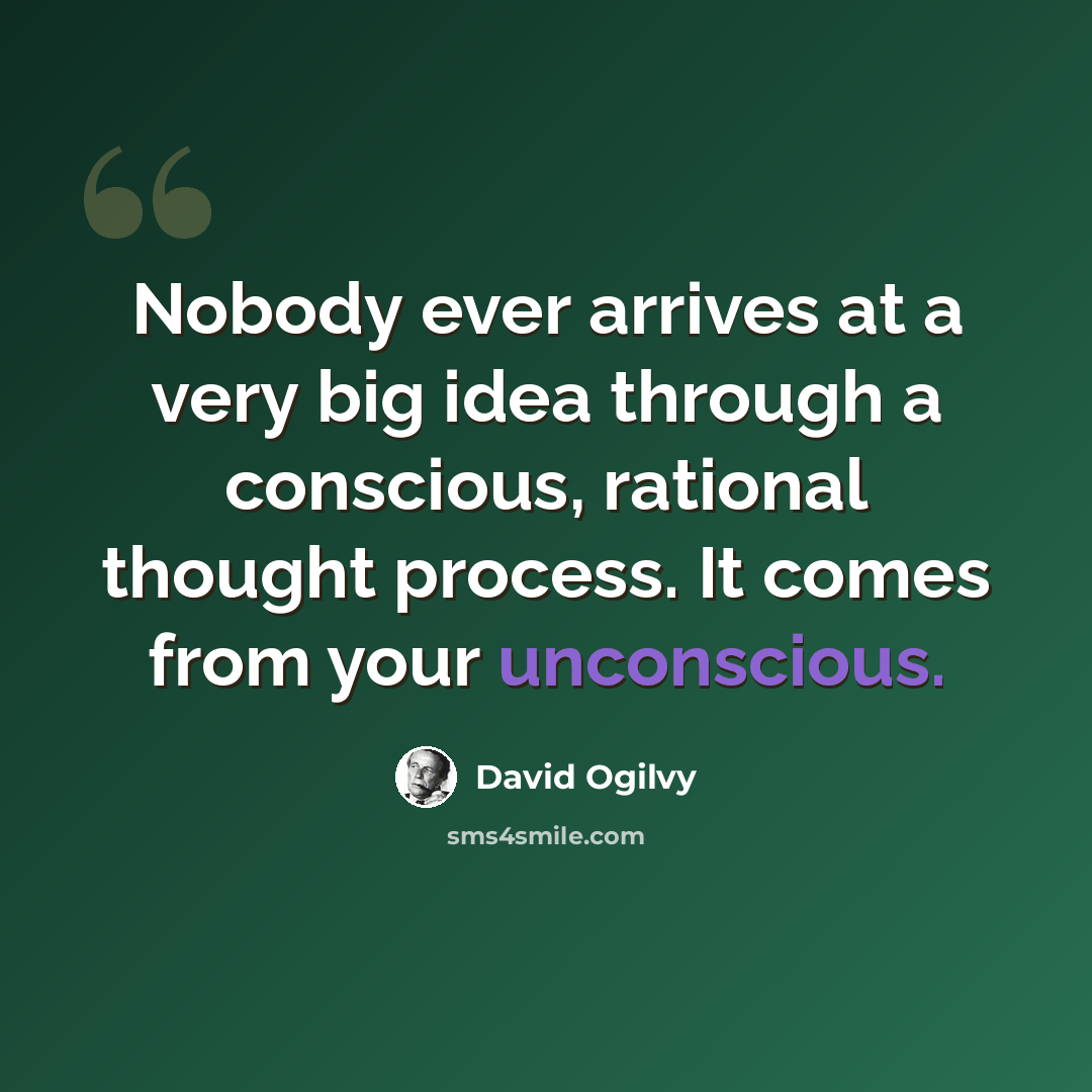 “Nobody ever arrives at a very big idea through a conscious, rational thought process. It comes from your unconscious.” quote by David Ogilvy