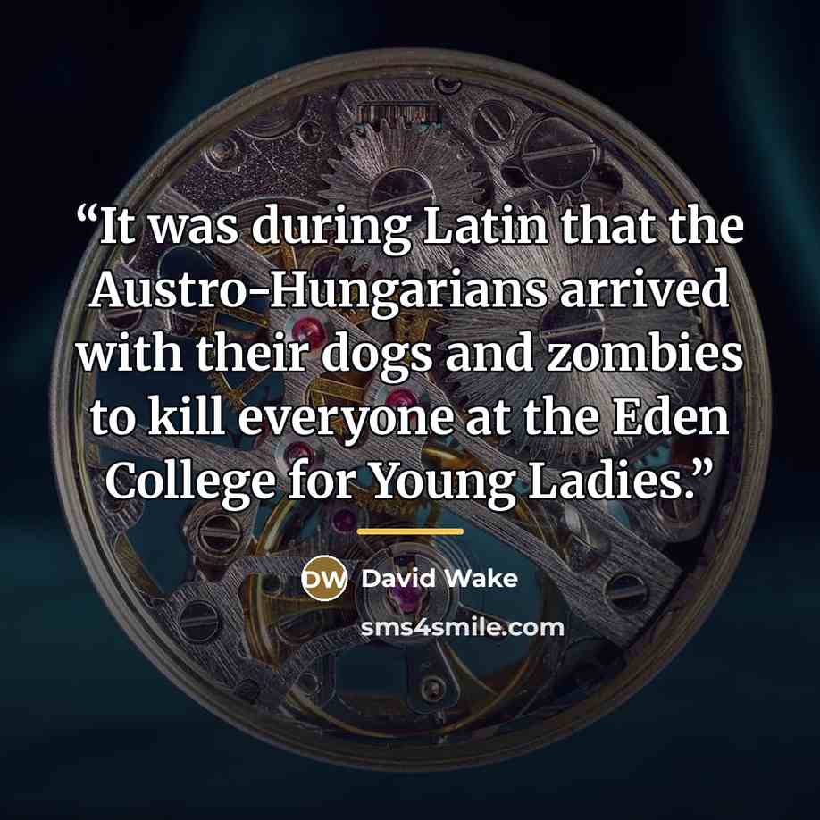 “It was during Latin that the Austro-Hungarians arrived with their dogs and zombies to kill everyone at the Eden College for Young Ladies.” quote by David Wake