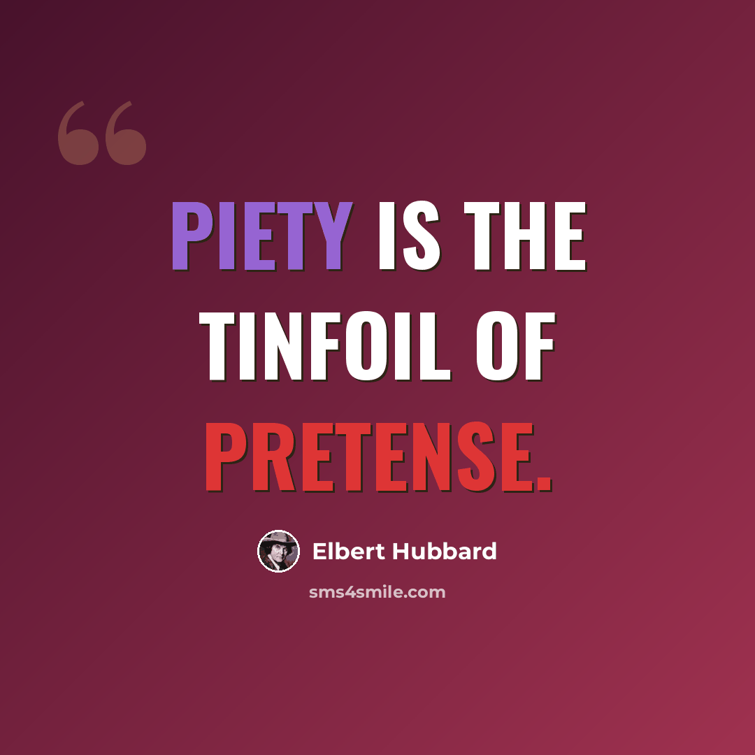 “Piety is the tinfoil of pretense.” quote by Elbert Hubbard