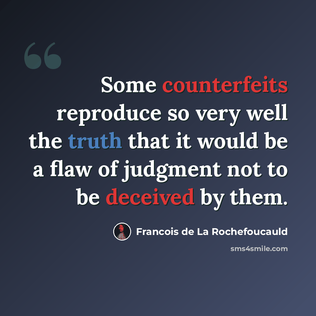 “Some counterfeits reproduce so very well the truth that it would be a flaw of judgment not to be deceived by them.” quote by Francois de La Rochefoucauld