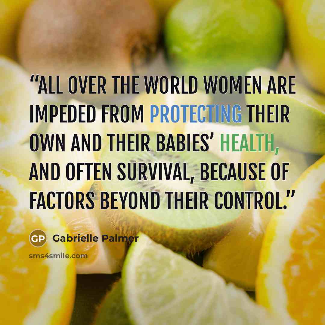 “all over the world women are impeded from protecting their own and their babies’ health, and often survival, because of factors beyond their control.” quote by Gabrielle Palmer