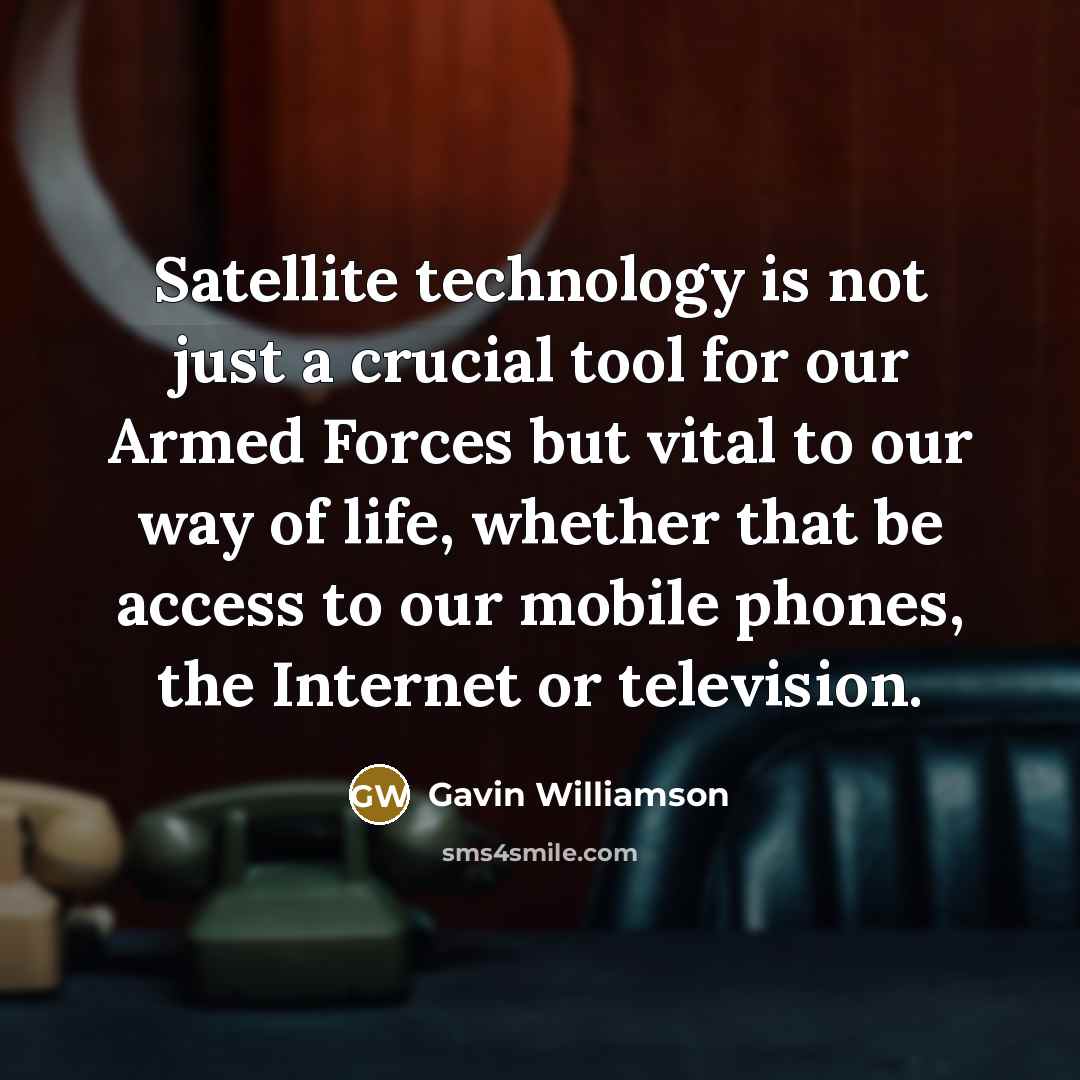 “Satellite technology is not just a crucial tool for our Armed Forces but vital to our way of life, whether that be access to our mobile phones, the Internet or television.” quote by Gavin Williamson